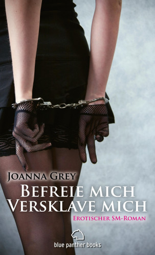Joanna Grey: Befreie mich, versklave mich | Erotischer SM-Roman