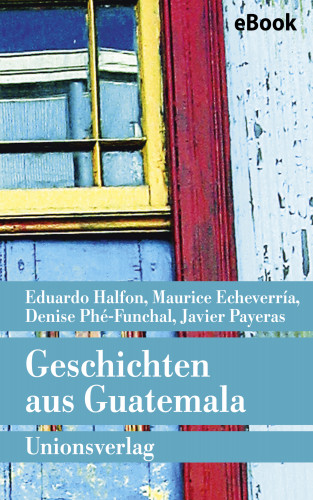 Eduardo Halfon, Maurice Echeverría, Javier Payeras, Denise Phé-Funchal: Geschichten aus Guatemala