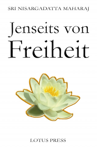 Sri Nisargadatta Maharaj: Jenseits von Freiheit