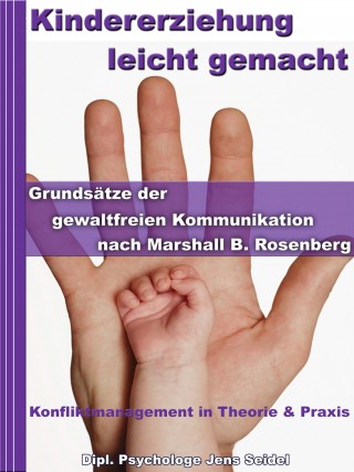 Dipl. Psychologe Jens Seidel: Kindererziehung leicht gemacht - Grundsätze der gewaltfreien Kommunikation nach Marshall B.Rosenberg