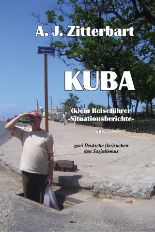 AJ Zittebart: KUBA (k)ein Reiseführer -Situationsberichte-