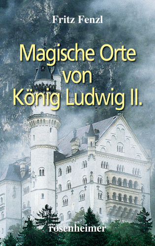 Fritz Fenzl: Magische Orte von König Ludwig II.