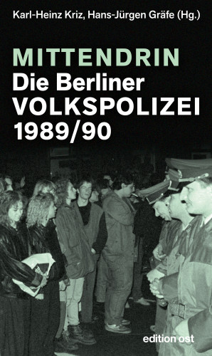 Karl-Heinz Kriz, Hans-Jürgen Gräfe: Mittendrin. Die Berliner Volkspolizei 1989/90