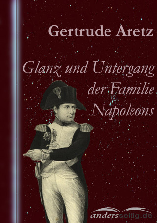Gertrude Aretz: Glanz und Untergang der Familie Napoleons