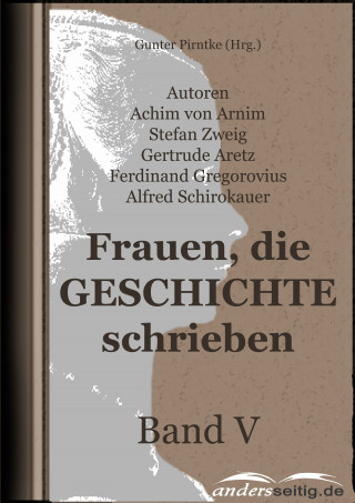Achim von Arnim, Alfred Schirokauer, Ferdinand Gregorovius, Gertrude Aretz, Stefan Zweig: Frauen, die Geschichte schrieben - Band V