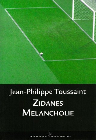 Jean-Philippe Toussaint: Zidanes Melancholie