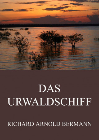 Richard Arnold Bermann: Das Urwaldschiff