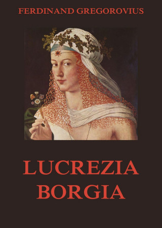 Ferdinand Gregorovius: Lucrezia Borgia