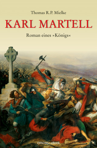 Thomas R.P. Mielke: Karl Martell - Der erste Karolinger