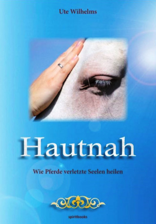 Ute Wilhelms: Hautnah - Wie Pferde verletzte Seelen heilen