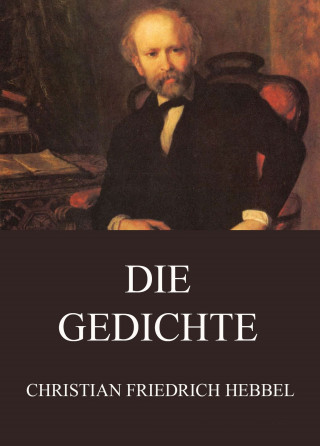 Christian Friedrich Hebbel: Die Gedichte