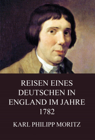 Karl Philipp Moritz: Reisen eines Deutschen in England im Jahre 1782