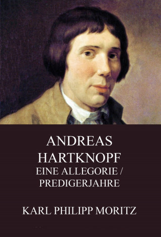 Karl Philipp Moritz: Andreas Hartknopf - Eine Allegorie / Predigerjahre