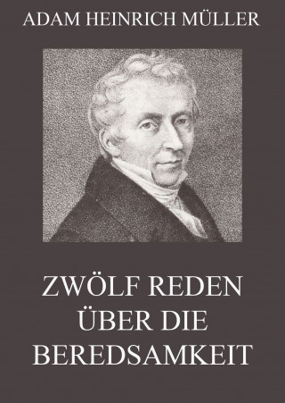 Adam Heinrich Müller: Zwölf Reden über die Beredsamkeit (und deren Verfall in Deutschland)