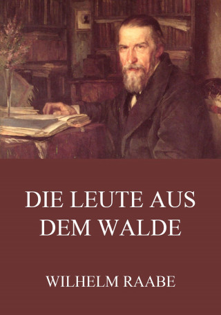 Wilhelm Raabe: Die Leute aus dem Walde