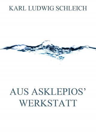 Karl Ludwig Schleich: Aus Asklepios' Werkstatt
