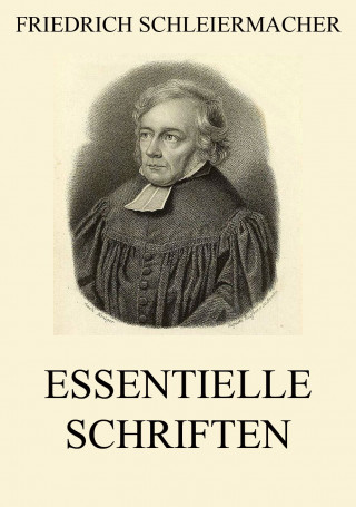 Friedrich Schleiermacher: Essentielle Schriften
