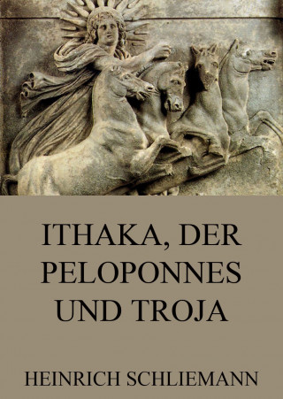 Heinrich Schliemann: Ithaka, der Peloponnes und Troja