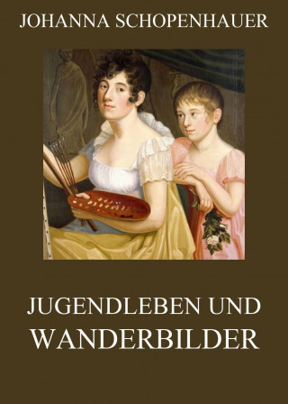 Johanna Schopenhauer: Jugendleben und Wanderbilder