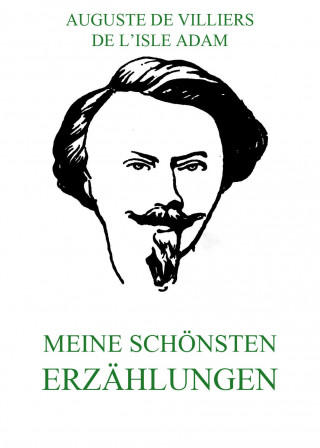 Auguste de Villiers de l'Isle Adam: Meine schönsten Erzählungen