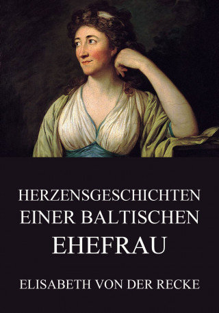 Elisabeth von der Recke: Herzensgeschichten einer baltischen Ehefrau