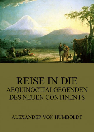 Alexander von Humboldt: Reise in die Aequinoctialgegenden des neuen Continents