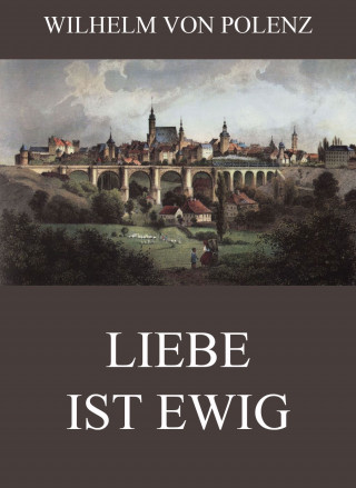 Wilhelm von Polenz: Liebe ist ewig