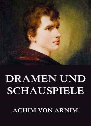 Achim von Arnim: Dramen und Schauspiele