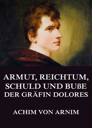Achim von Arnim: Armut, Reichtum, Schuld und Buße der Gräfin Dolores