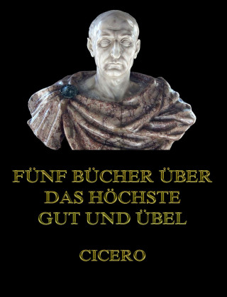 Cicero: Fünf Bücher über das höchste Gut und Übel