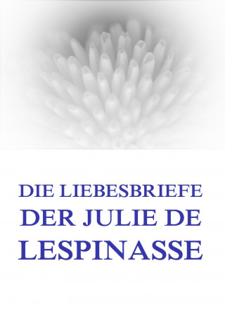 Julie de Lespinasse: Die Liebesbriefe der Julie de Lespinasse