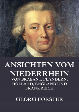 Georg Forster: Ansichten vom Niederrhein, von Brabant, Flandern, Holland, England und Frankreich