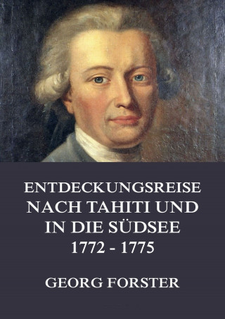 Georg Forster: Entdeckungsreise nach Tahiti und in die Südsee 1772 - 1775