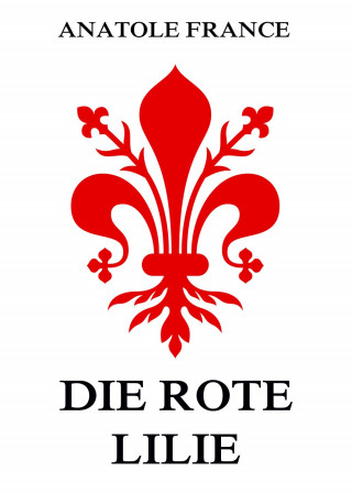 Anatole France: Die rote Lilie