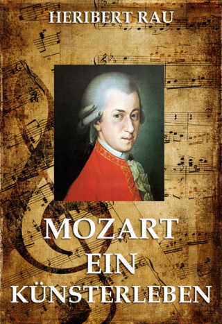Heribert Rau: Mozart - Ein Künstlerleben