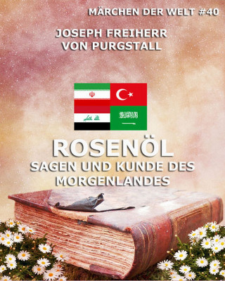 Joseph Freiherr von Purgstall: Rosenöl - Sagen und Kunde des Morgenlandes