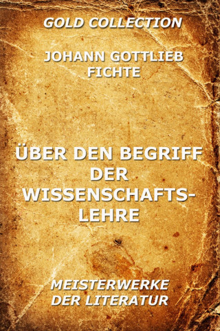 Johann Gottlieb Fichte: Über den Begriff der Wissenschaftslehre