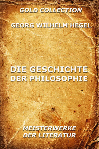 Georg Wilhelm Hegel: Die Geschichte der Philosophie
