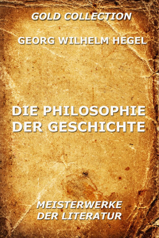 Georg Wilhelm Hegel: Die Philosophie der Geschichte