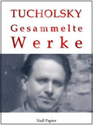 Kurt Tucholsky: Kurt Tucholsky - Gesammelte Werke