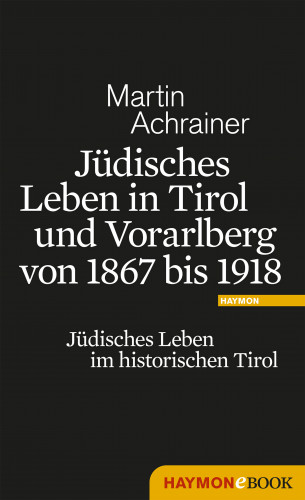 Martin Achrainer: Jüdisches Leben in Tirol und Vorarlberg von 1867 bis 1918