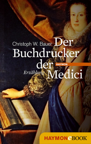 Christoph W. Bauer: Der Buchdrucker der Medici