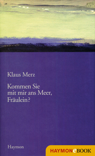 Klaus Merz: Kommen Sie mit mir ans Meer, Fräulein?