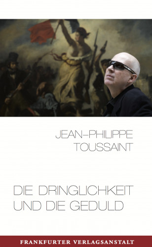 Jean-Philippe Toussaint: Die Dringlichkeit und die Geduld
