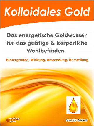 Damaris Reichelt: Kolloidales Gold. Das energetische Goldwasser für das geistige & körperliche Wohlbefinden.