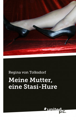 Regina von Tolksdorf: Meine Mutter, eine Stasi-Hure