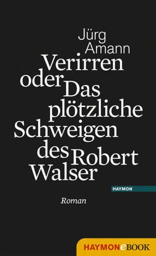 Jürg Amann: Verirren oder Das plötzliche Schweigen des Robert Walser