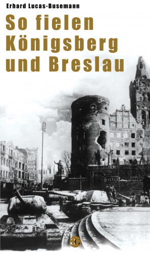 Erhard Luca-Busemann: So fielen Königsberg und Breslau