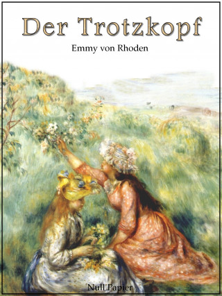 Emmy von Rhoden: Der Trotzkopf - Vollständige und illustrierte Fassung