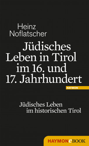 Heinz Noflatscher: Jüdisches Leben in Tirol im 16. und 17. Jahrhundert